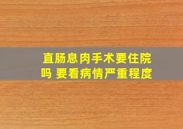 直肠息肉手术要住院吗 要看病情严重程度